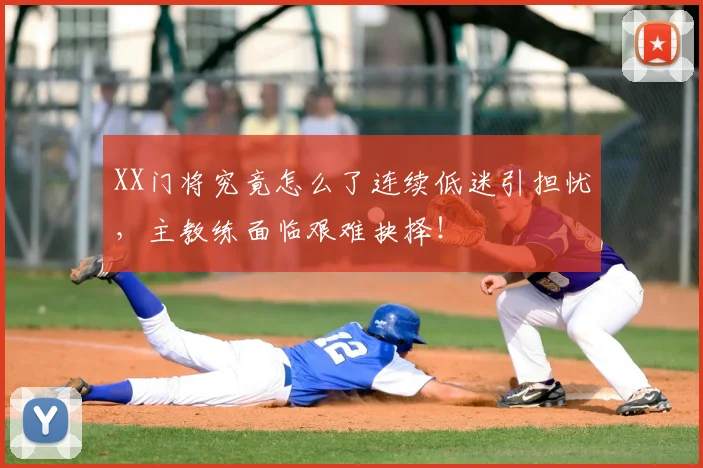 XX门将究竟怎么了连续低迷引担忧，主教练面临艰难抉择！