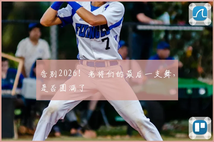 告别2026！老将们的最后一支舞，是否圆满了