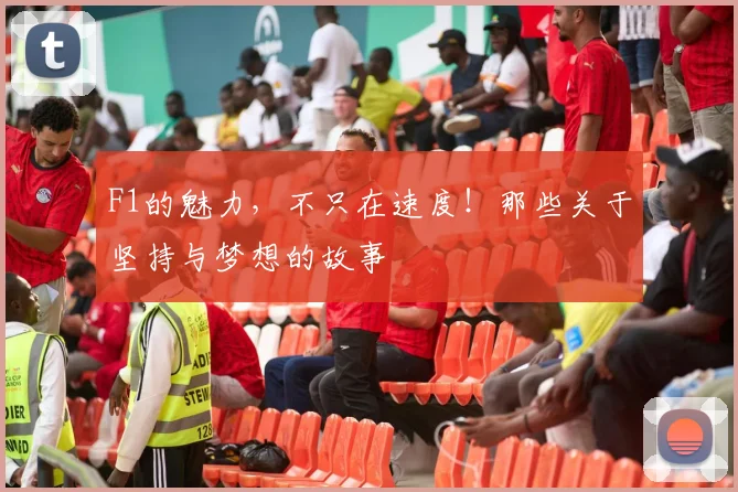 F1的魅力，不只在速度！那些关于坚持与梦想的故事