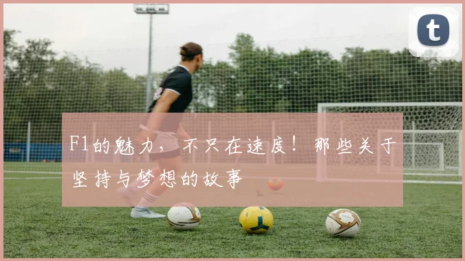 F1的魅力，不只在速度！那些关于坚持与梦想的故事